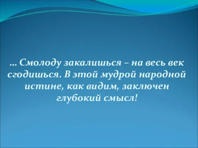 … Смолоду закалишься – на весь век сгодишься. В этой мудрой народной