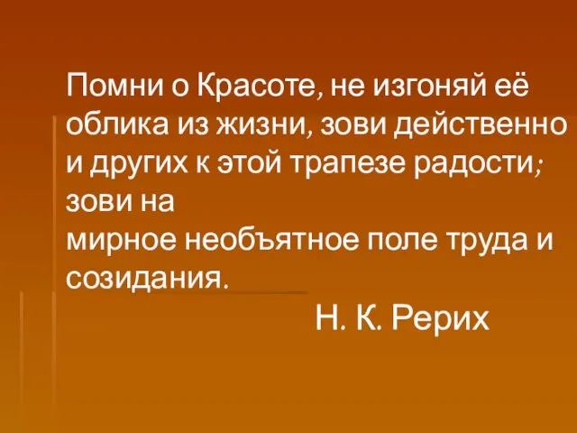 Помни о Красоте, не изгоняй её облика из жизни, зови действенно и