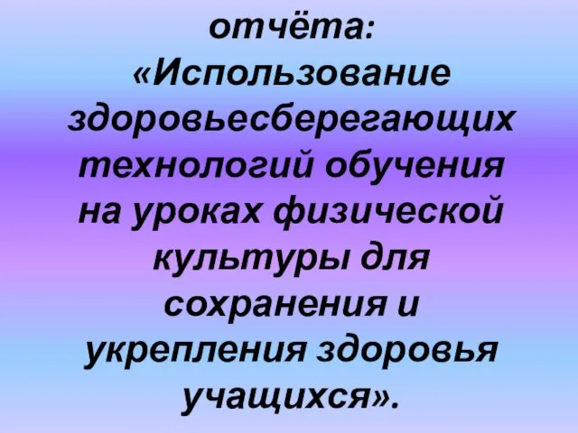 Тема аналитического отчёта: «Использование здоровьесберегающих технологий обучения на уроках физической культуры для