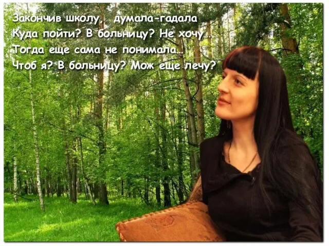 Закончив школу, думала-гадала Куда пойти? В больницу? Не хочу…. Тогда еще сама