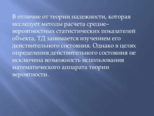 В отличие от теории надежности, которая исследует методы расчета средне–вероятностных статистических показателей