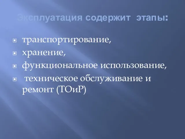 Эксплуатация содержит этапы: транспортирование, хранение, функциональное использование, техническое обслуживание и ремонт (ТОиР)