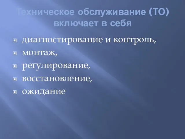 Техническое обслуживание (ТО) включает в себя диагностирование и контроль, монтаж, регулирование, восстановление, ожидание