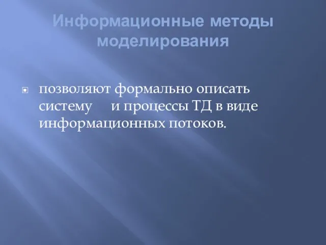 Информационные методы моделирования позволяют формально описать систему и процессы ТД в виде информационных потоков.