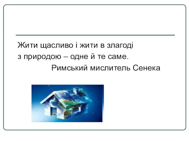 Жити щасливо і жити в злагоді з природою – одне й те саме. Римський мислитель Сенека