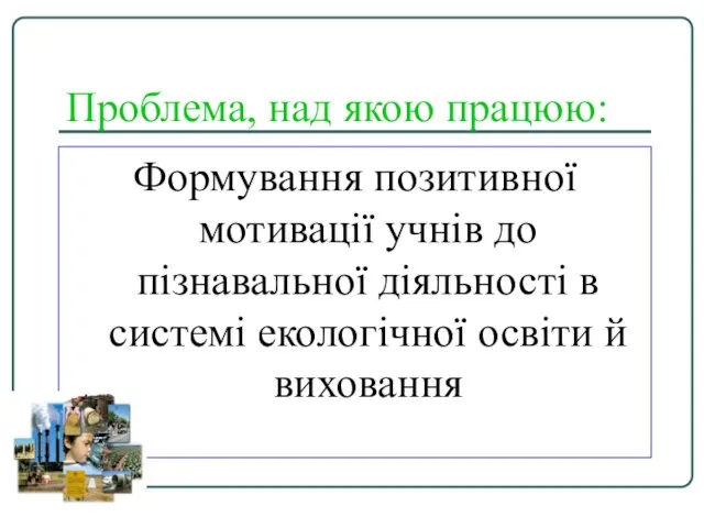 Проблема, над якою працюю: Формування позитивної мотивації учнів до пізнавальної діяльності в