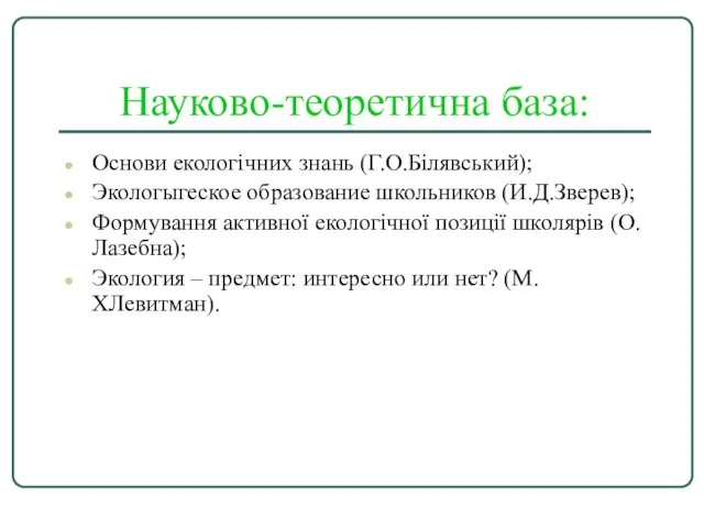 Науково-теоретична база: Основи екологічних знань (Г.О.Білявський); Экологыгеское образование школьников (И.Д.Зверев); Формування активної