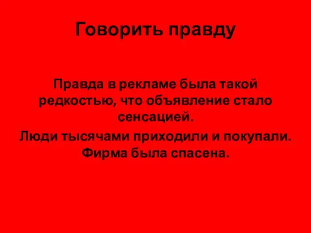 Говорить правду Правда в рекламе была такой редкостью, что объявление стало сенсацией.