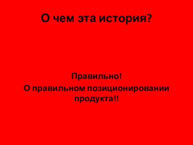 О чем эта история? Правильно! О правильном позиционировании продукта!!