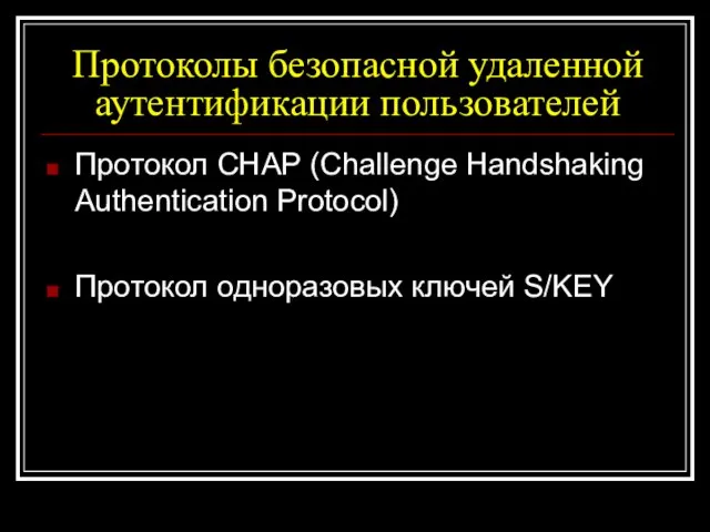 Протоколы безопасной удаленной аутентификации пользователей Протокол CHAP (Challenge Handshaking Authentication Protocol) Протокол одноразовых ключей S/KEY