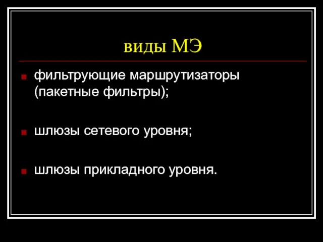 виды МЭ фильтрующие маршрутизаторы (пакетные фильтры); шлюзы сетевого уровня; шлюзы прикладного уровня.