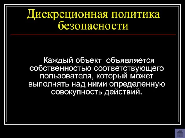 Дискреционная политика безопасности Каждый объект объявляется собственностью соответствующего пользователя, который может выполнять