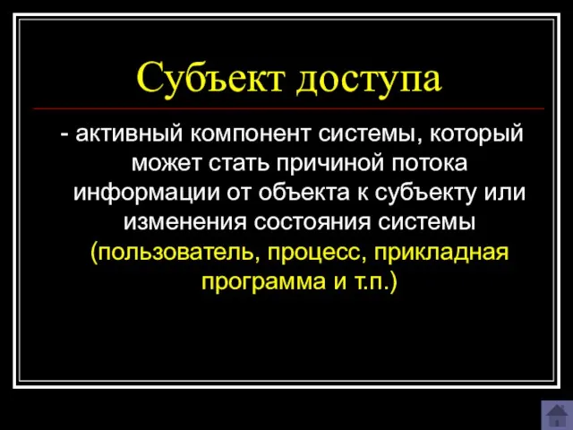 Субъект доступа - активный компонент системы, который может стать причиной потока информации