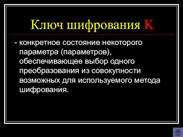 Ключ шифрования K - конкретное состояние некоторого параметра (параметров), обеспечивающее выбор одного