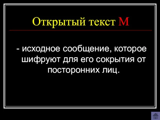 Открытый текст M - исходное сообщение, которое шифруют для его сокрытия от посторонних лиц.