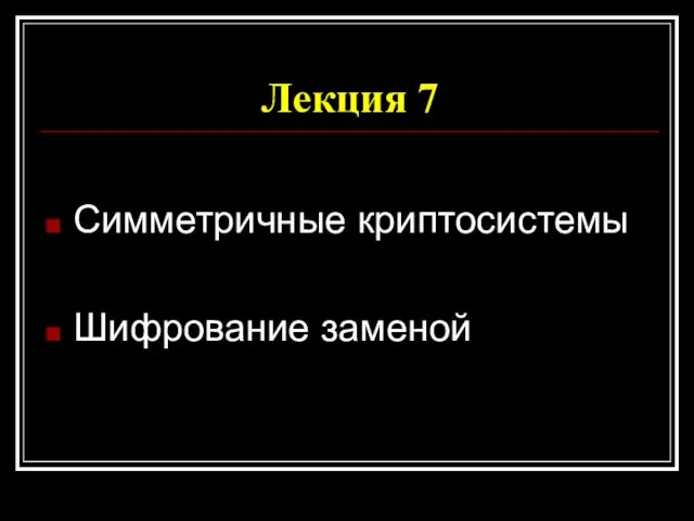 Лекция 7 Симметричные криптосистемы Шифрование заменой