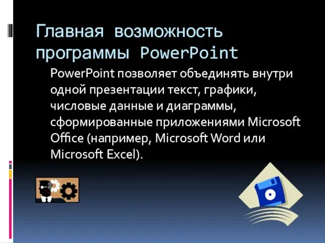 Главная возможность программы PowerPoint PowerPoint позволяет объединять внутри одной презентации текст, графики,