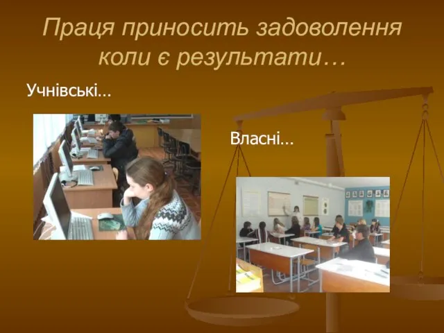 Праця приносить задоволення коли є результати… Учнівські… Власні…