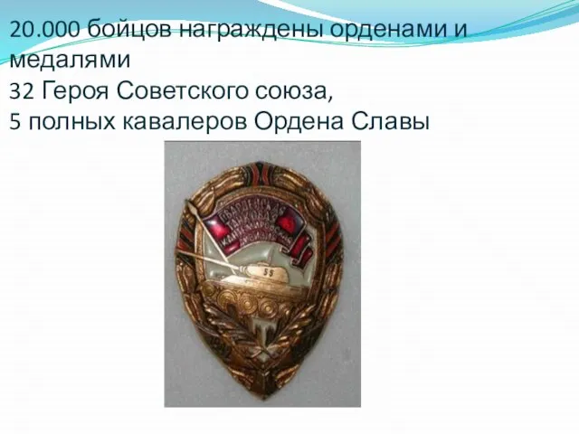 20.000 бойцов награждены орденами и медалями 32 Героя Советского союза, 5 полных кавалеров Ордена Славы