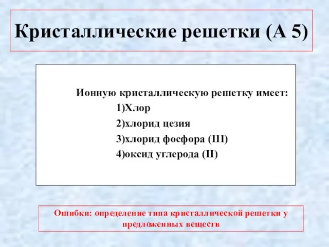 Кристаллические решетки (А 5) Ионную кристаллическую решетку имеет: 1)Хлор 2)хлорид цезия 3)хлорид