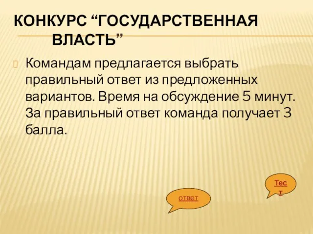 КОНКУРС “ГОСУДАРСТВЕННАЯ ВЛАСТЬ” Командам предлагается выбрать правильный ответ из предложенных вариантов. Время