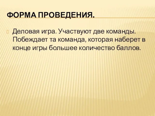 ФОРМА ПРОВЕДЕНИЯ. Деловая игра. Участвуют две команды. Побеждает та команда, которая наберет