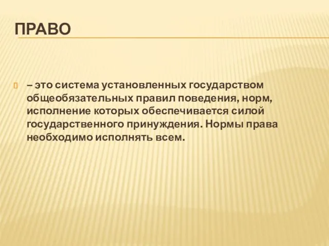 ПРАВО – это система установленных государством общеобязательных правил поведения, норм, исполнение которых