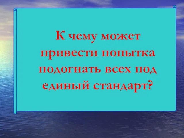 К чему может привести попытка подогнать всех под единый стандарт?