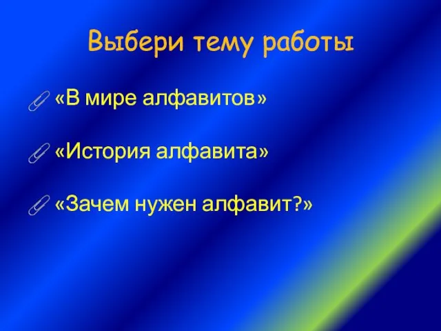 Выбери тему работы «В мире алфавитов» «История алфавита» «Зачем нужен алфавит?»