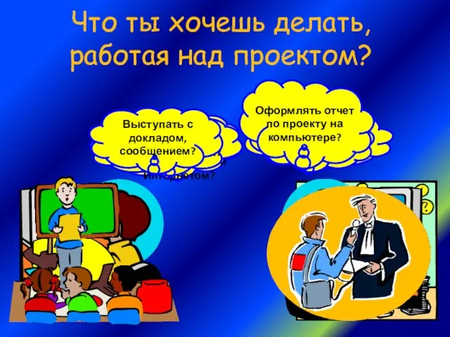 Что ты хочешь делать, работая над проектом? Работать с литературой?