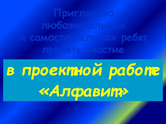 в проектной работе «Алфавит» Приглашаю любознательных и самостоятельных ребят принять участие