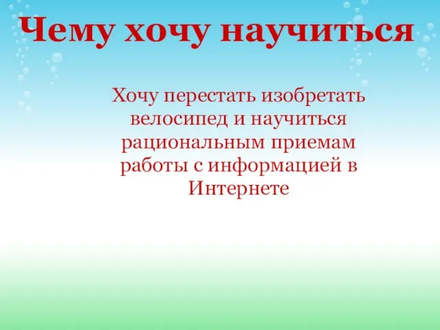 Хочу перестать изобретать велосипед и научиться рациональным приемам работы с информацией в Интернете Чему хочу научиться