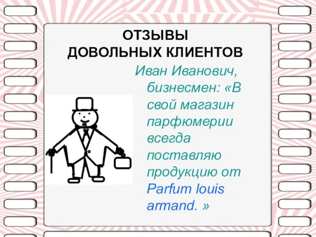 ОТЗЫВЫ ДОВОЛЬНЫХ КЛИЕНТОВ Иван Иванович, бизнесмен: «В свой магазин парфюмерии всегда поставляю