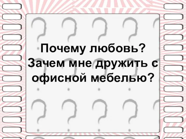 Почему любовь? Зачем мне дружить с офисной мебелью?