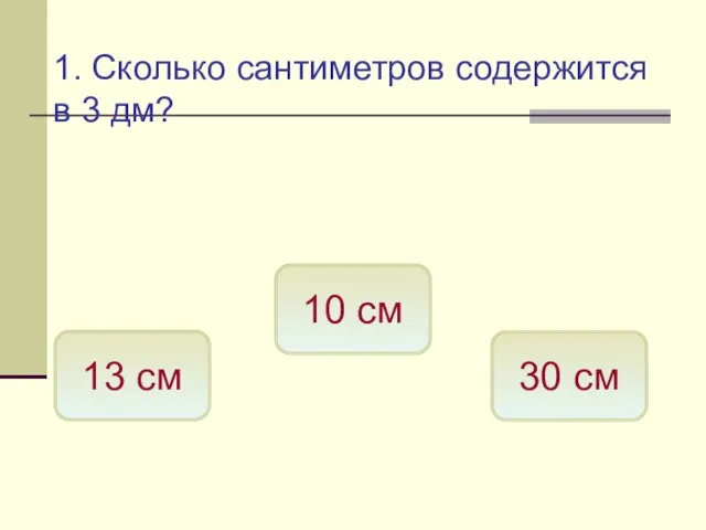 1. Сколько сантиметров содержится в 3 дм? 30 см 13 см 10 см