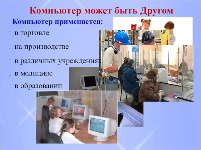 Компьютер применяется: в образовании в торговле Компьютер может быть Другом на производстве