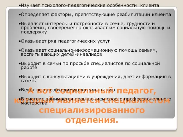 А вот социальный педагог, который является специалистом специализированного отделения. Изучает психолого-педагогические особенности