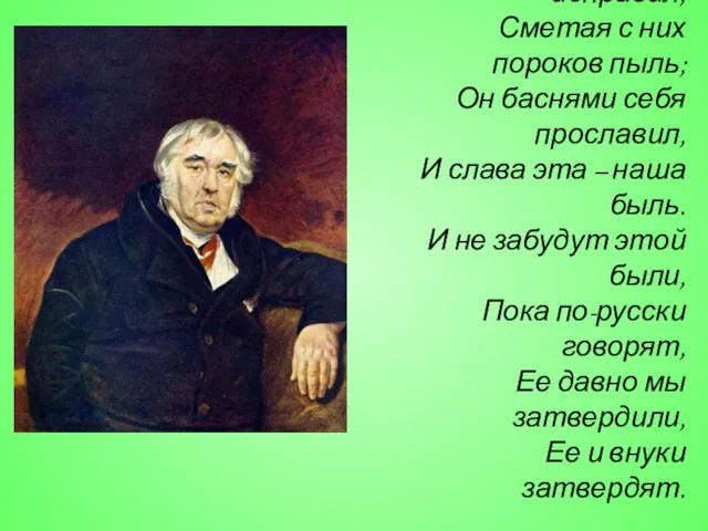 Забавой он людей исправил, Сметая с них пороков пыль; Он баснями себя