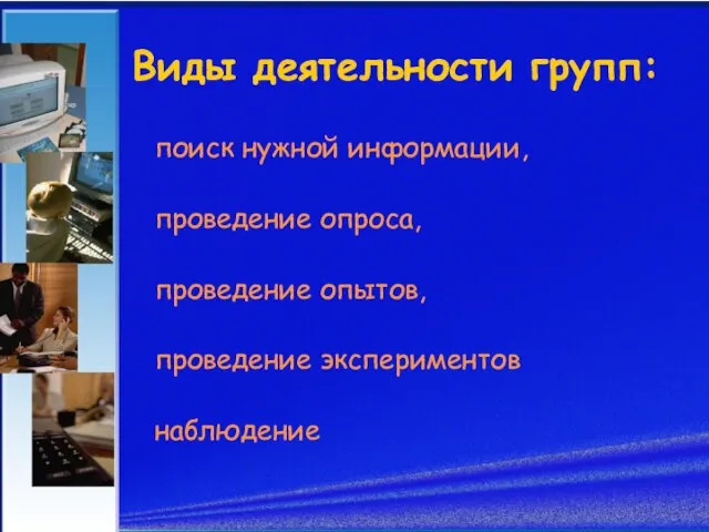 Виды деятельности групп: поиск нужной информации, проведение опроса, проведение опытов, проведение экспериментов наблюдение