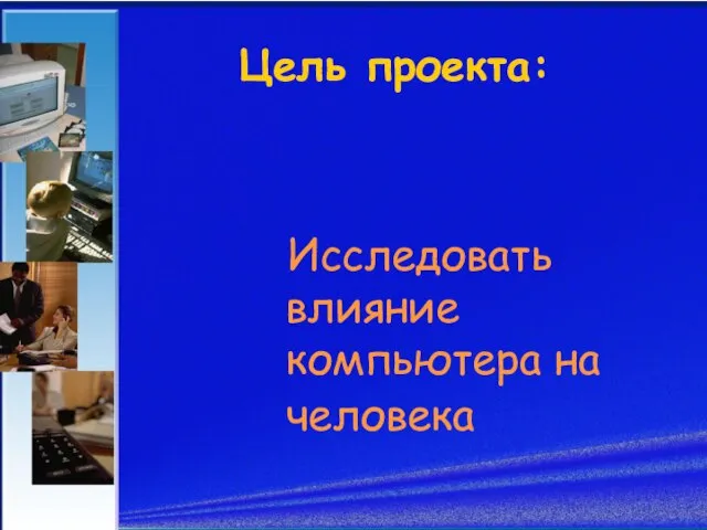 Цель проекта: Исследовать влияние компьютера на человека