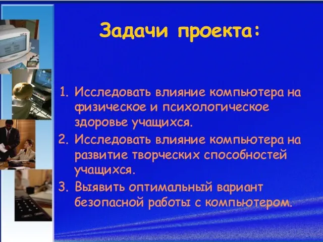 Задачи проекта: Исследовать влияние компьютера на физическое и психологическое здоровье учащихся. Исследовать