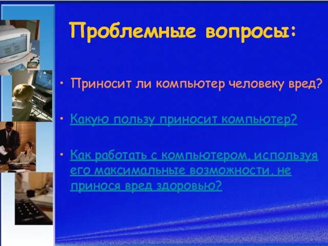 Проблемные вопросы: Приносит ли компьютер человеку вред? Какую пользу приносит компьютер? Как