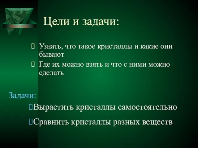 Цели и задачи: Узнать, что такое кристаллы и какие они бывают Где