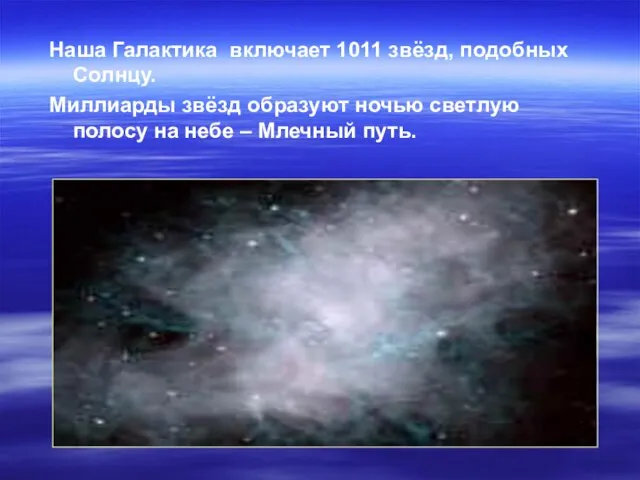 Наша Галактика включает 1011 звёзд, подобных Солнцу. Миллиарды звёзд образуют ночью светлую