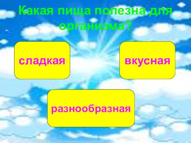 Какая пища полезна для организма? сладкая разнообразная вкусная