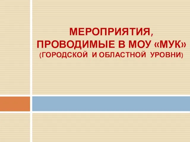 МЕРОПРИЯТИЯ, ПРОВОДИМЫЕ В МОУ «МУК» (ГОРОДСКОЙ И ОБЛАСТНОЙ УРОВНИ)