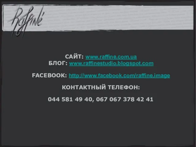 САЙТ: www.raffine.com.ua БЛОГ: www.raffinestudio.blogspot.com FACEBOOK: http://www.facebook.com/raffine.image КОНТАКТНЫЙ ТЕЛЕФОН: 044 581 49 40,