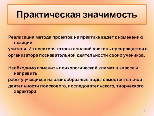 Практическая значимость Реализация метода проектов на практике ведёт к изменению позиции учителя.