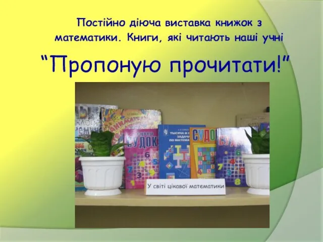 Постійно діюча виставка книжок з математики. Книги, які читають наші учні “Пропоную прочитати!”