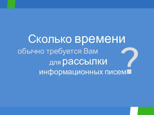 Сколько времени для рассылки обычно требуется Вам информационных писем ?